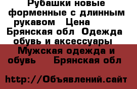 Рубашки новые форменные с длинным рукавом › Цена ­ 200 - Брянская обл. Одежда, обувь и аксессуары » Мужская одежда и обувь   . Брянская обл.